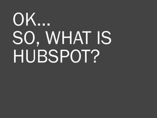 OK…
SO, WHAT IS
HUBSPOT?
 