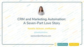 #emflconf@emfluence
Natalie Jackson, emfluence
njackson@emfluence.com
CRM and Marketing Automation:
A Seven-Part Love Story
@NatalieOnWire
 