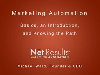 Marketing Automation

  Basics, an Introduction,
   and Knowing the Path




 Michael Ward, Founder & CEO
 