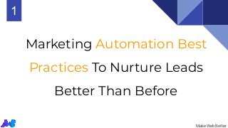 Marketing Automation Best
Practices To Nurture Leads
Better Than Before
MakeWebBetter
1
 
