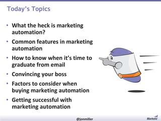 Today’s Topics
• What the heck is marketing
automation?
• Common features in marketing
automation
• How to know when it’s time to
graduate from email

• Convincing your boss
• Factors to consider when
buying marketing automation
• Getting successful with
marketing automation
#RevEngine

@jonmiller

 
