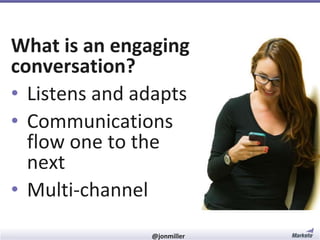 What is an engaging
conversation?
• Listens and adapts
• Communications
flow one to the
next
• Multi-channel
#RevEngine

@jonmiller

 