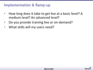 Implementation & Ramp-up
• How long does it take to get live at a basic level? A
medium level? An advanced level?
• Do you provide training live or on-demand?
• What skills will my users need?

#RevEngine

@jonmiller

 