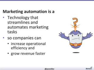 Marketing automation is a
• Technology that
streamlines and
automates marketing
tasks
• so companies can
• increase operational
efficiency and
• grow revenue faster

#RevEngine

@jonmiller

 