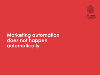 Marketing automation
does not happen
automatically
 
