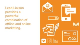Lead Liaison
provides a
powerful
combination of
offline and online
marketing.
9
 