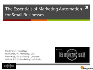 The Essentials of Marketing Automation 
for Small Businesses

Moderator: Frank Days
Lori Cohen, VP, Marketing, MST
David Karp, VP Marketing Currensee
William Toll, VP Marketing ProfitBricks

 