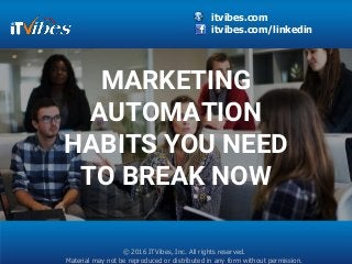 itvibes.com
itvibes.com/linkedin
© 2016 ITVibes, Inc. All rights reserved.
Material may not be reproduced or distributed in any form without permission.
MARKETING
AUTOMATION
HABITS YOU NEED
TO BREAK NOW
 