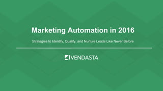 Marketing Automation in 2016
Strategies to Identify, Qualify, and Nurture Leads Like Never Before
 