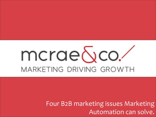 Four B2B marketing issues Marketing
             Automation can solve.
 