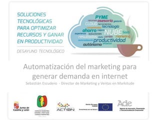 Automatización del marketing para
generar demanda en internet
Sebastián Escudero - Director de Marketing y Ventas en Markitude

 