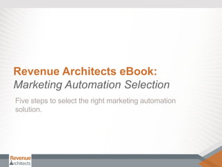 Revenue Architects eBook:
Marketing Automation Selection
Five steps to select the right marketing automation
solution.
 