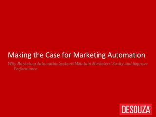 Why Marketing Automation Systems Maintain Marketers’ Sanity and Improve
Performance
Making the Case for Marketing Automation
 