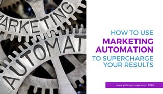 HOW TO USE
MARKETING
AUTOMATION
www.phloxpartners.com | 2020
TO SUPERCHARGE
YOUR RESULTS
 