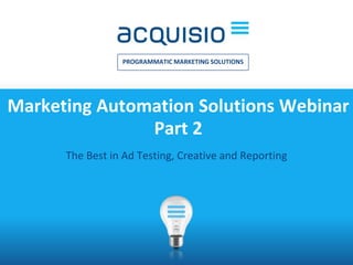INTRODUCTION TO ©2015 All rights reserved 1
PROGRAMMATIC MARKETING SOLUTIONS
Marketing Automation Solutions Webinar
Part 2
The Best in Ad Testing, Creative and Reporting
 