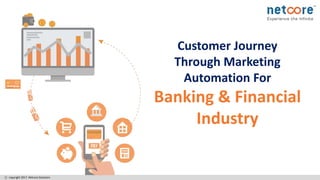 copyright 2017. Netcore Solutions
Customer Journey
Through Marketing
Automation For
Banking & Financial
Industry
 