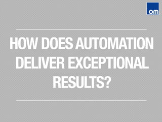 HOW DOESAUTOMATION"
DELIVER EXCEPTIONAL
RESULTS?
 