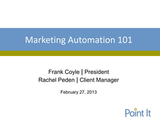 Marketing Automation 101


     Frank Coyle | President
  Rachel Peden | Client Manager

         February 27, 2013
 