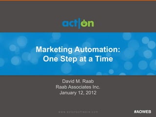 Marketing Automation:
 One Step at a Time

      David M. Raab
    Raab Associates Inc.
     January 12, 2012


                           #AOWEB
 