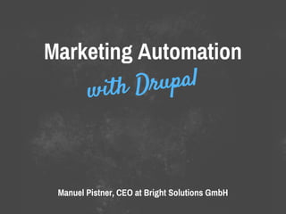 Marketing Automation
with Drupal
Manuel Pistner, CEO at Bright Solutions GmbH
 