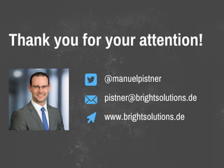 Thank you for your attention!
@manuelpistner
pistner@brightsolutions.de
www.brightsolutions.de
 