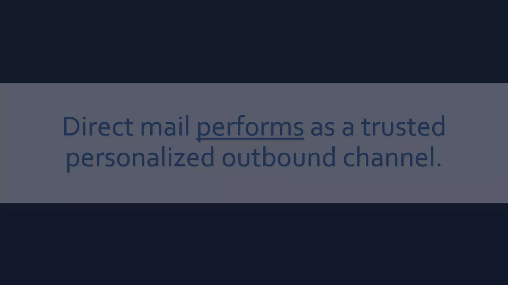 Direct mail performs as a trusted
personalized outbound channel.
 