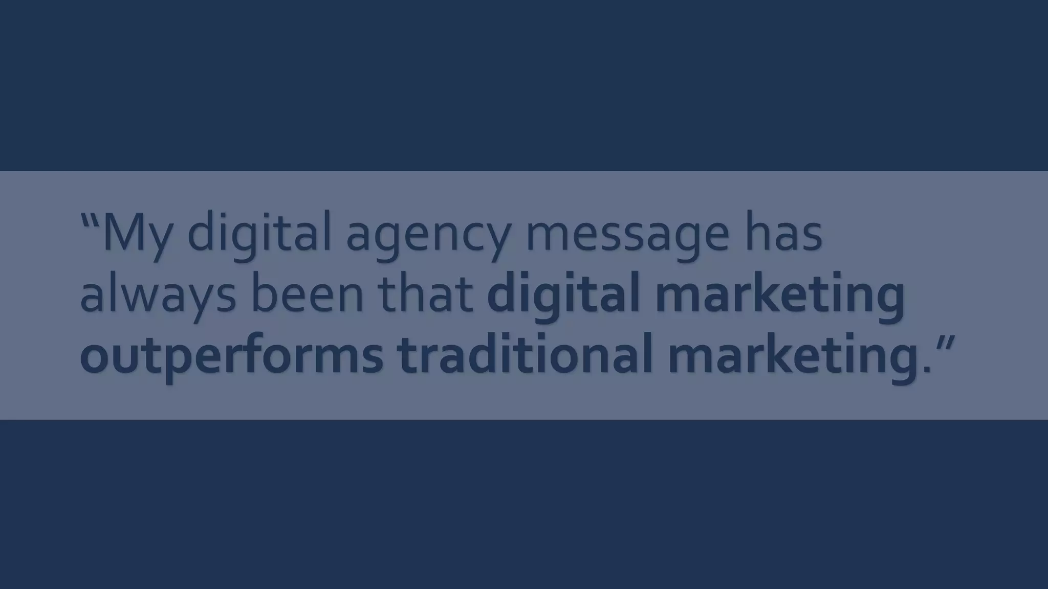 “My digital agency message has
always been that digital marketing
outperforms traditional marketing.”
Does this sound like you?
 