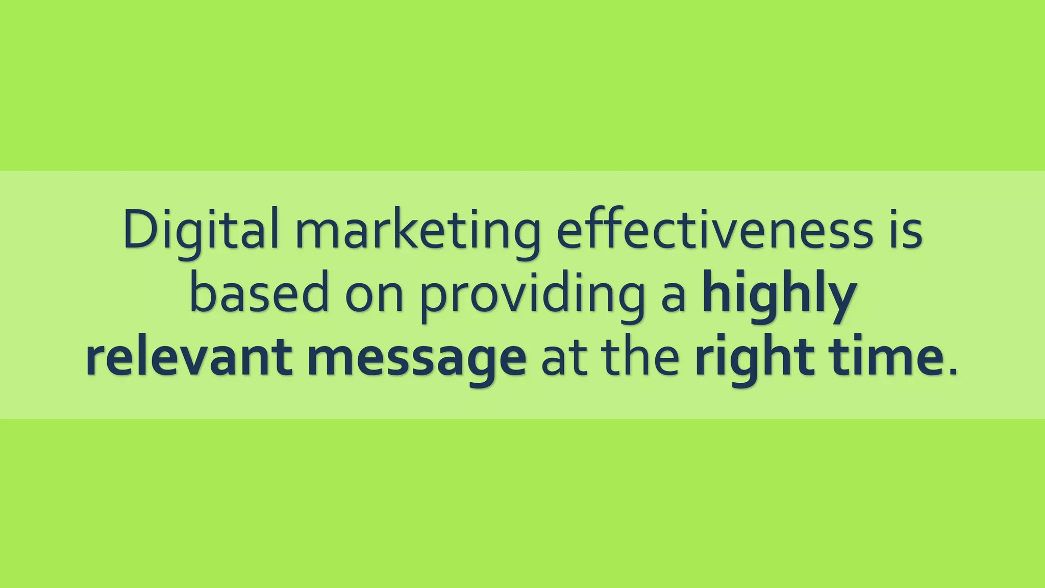 Digital marketing effectiveness is
based on providing a highly
relevant message at the right time.
 