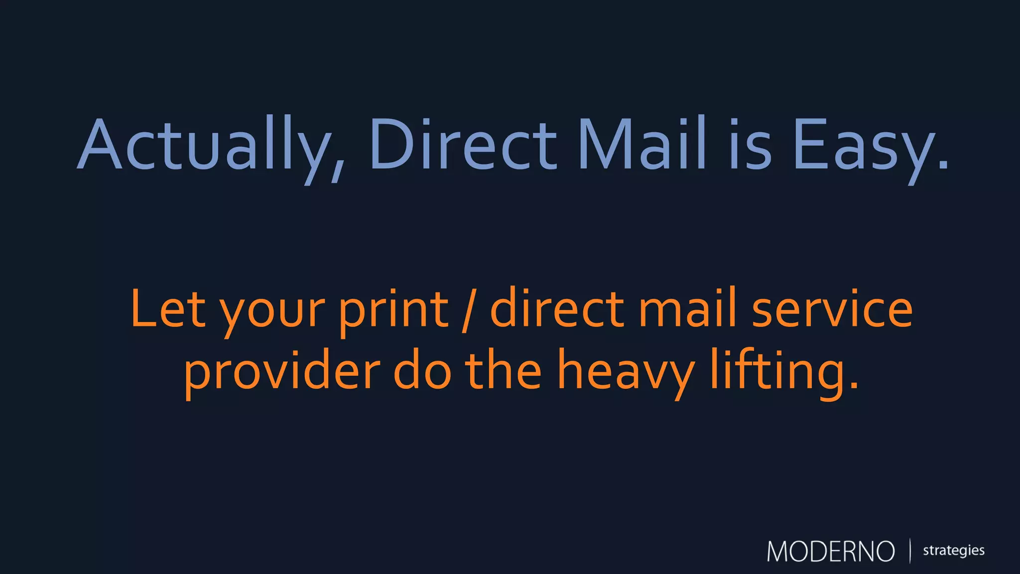 Actually, Direct Mail is Easy.
Let your print / direct mail service
provider do the heavy lifting.
 