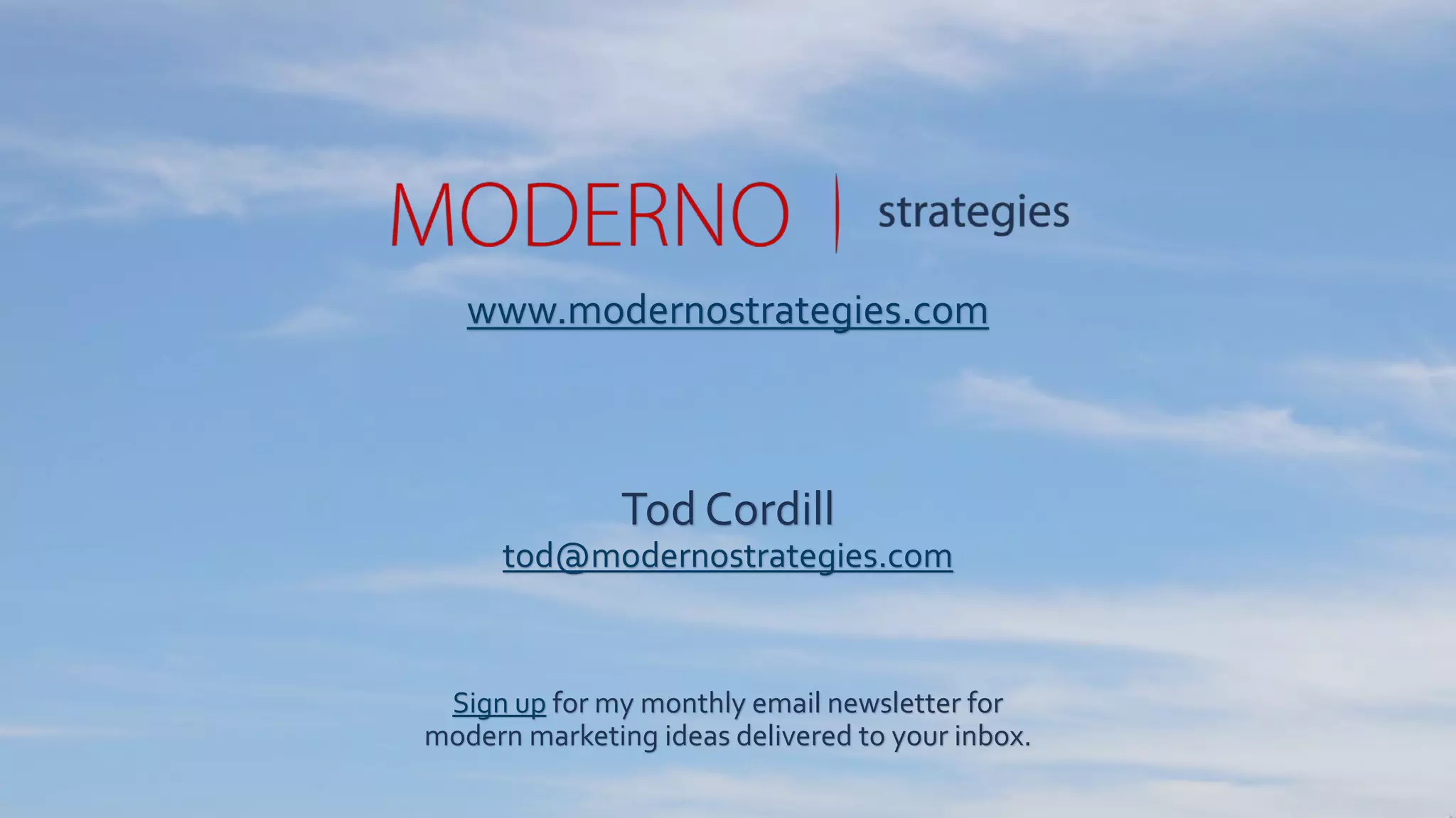 www.modernostrategies.com
Tod Cordill
tod@modernostrategies.com
@todcordill
Sign up for our monthly email newsletter for
modern marketing ideas delivered to your inbox.
 