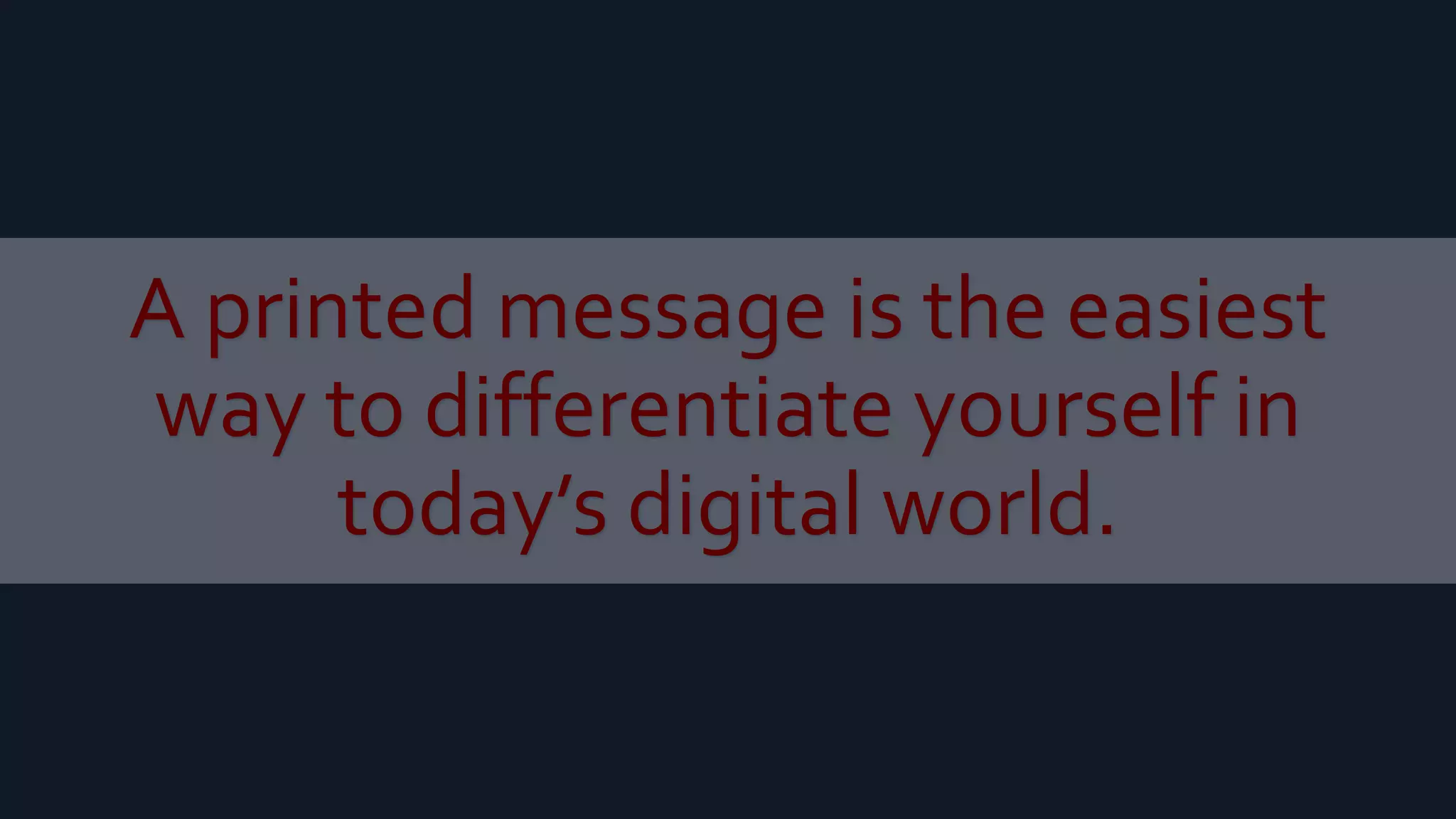 A printed message is the easiest
way to differentiate yourself in
today’s digital world.
 