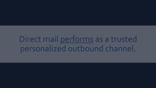 Direct mail performs as a trusted
personalized outbound channel.
 