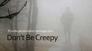 Don’tBeCreepy
Provide personalized messages but...
 