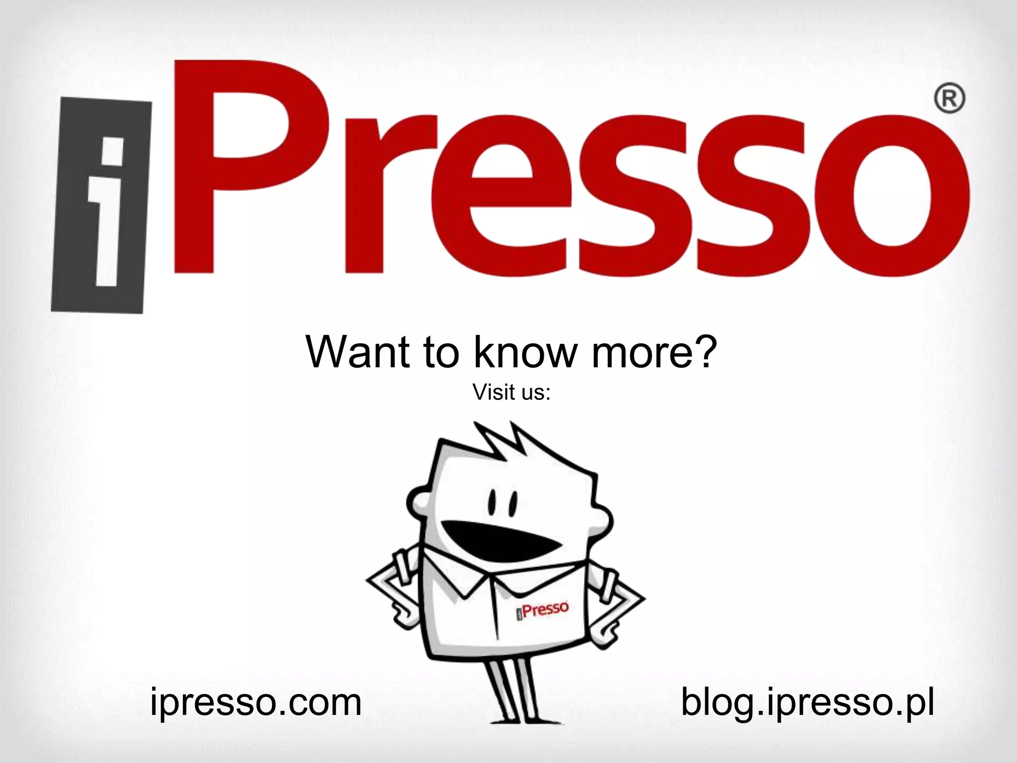 Want to know more?
Visit us:
ipresso.com blog.ipresso.pl