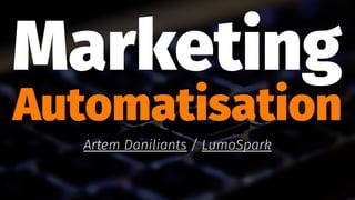 Marketing
Automatisation
Artem Daniliants / LumoSpark
 