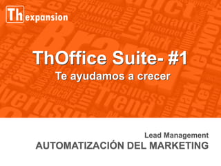 Lead Management
AUTOMATIZACIÓN DEL MARKETING
ThOffice Suite- #1
Te ayudamos a crecerTe ayudamos a crecer
ThOffice Suite- #1
 