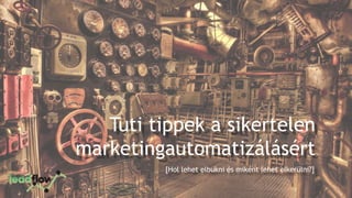 [Hol lehet elbukni és miként lehet elkerülni?]
Tuti tippek a sikertelen
marketingautomatizálásért
 