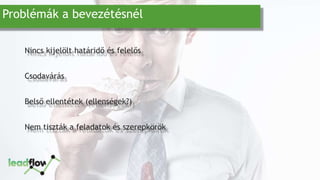 Problémák a bevezétésnél
Nincs kijelölt határidő és felelős
Csodavárás
Belső ellentétek (ellenségek?)
Nem tiszták a feladatok és szerepkörök
 