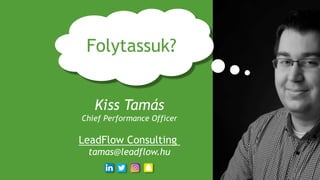 Kiss Tamás
Chief Performance Officer
LeadFlow Consulting
tamas@leadflow.hu
Folytassuk?
 