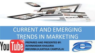 CURRENT AND EMERGING
TRENDS IN MARKETING
PREPARED AND PRESENTED BY:
AVHINANDAN KHAJURIA
0601MBA14,KATHUA CAMPUS,JU
 