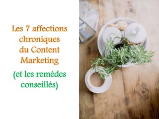 Les 7 affections chroniques du Content Marketing
Les 7 affections
chroniques
du Content
Marketing
(et les remèdes
conseillés)
 