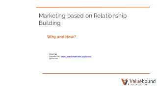Marketing based on Relationship
Building
Why and How?
Ullas Ravi
LinkedIn URL: https://www.linkedin.com/in/ullasravi/
@ulhasravi
 