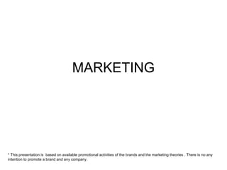 MARKETING
* This presentation is based on available promotional activities of the brands and the marketing theories . There is no any
intention to promote a brand and any company.
 
