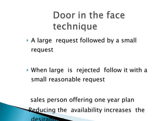 A large  request followed by a small request When large  is  rejected  follow it with a  small reasonable request sales person offering one year plan Reducing the  availability increases  the desirability 