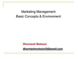 Marketing Management
Basic Concepts & Environment




    Dharmesh Motwani
    dharmeshmotwani9@gmail.com
 