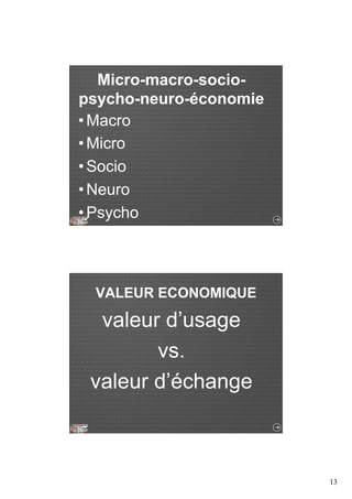 13 
Micro-macro-socio-psycho- 
neuro-économie 
• Macro 
• Micro 
• Socio 
• Neuro 
• Psycho 
VALEUR ECONOMIQUE 
valeur d’usage 
vs. 
valeur d’échange 
 