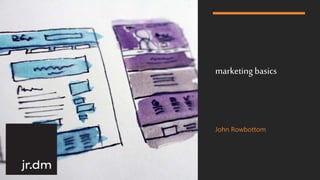 marketing basics
John Rowbottom
 