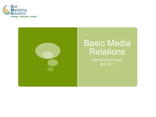 Basic Media
 Relations
 Golf SA Club Forum
      April 2011
 