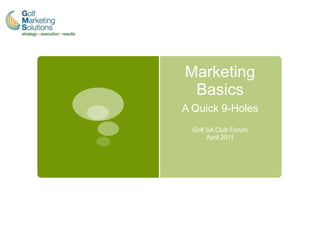 Marketing
 Basics
A Quick 9-Holes
  Golf SA Club Forum
       April 2011
 