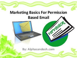 Marketing Basics For Permission
Based Email
By: Alphasandesh.com
 